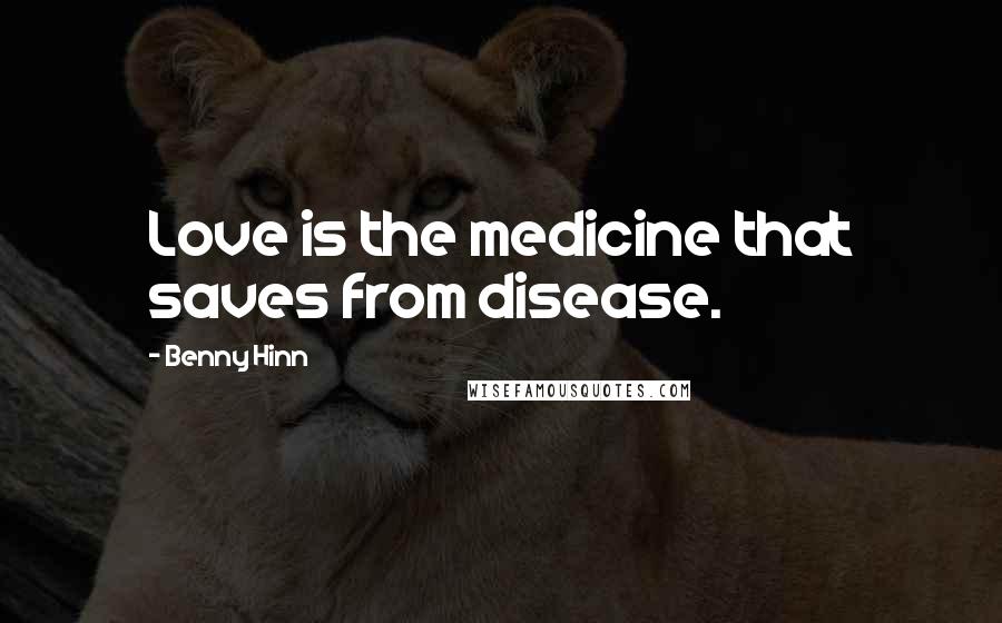 Benny Hinn Quotes: Love is the medicine that saves from disease.