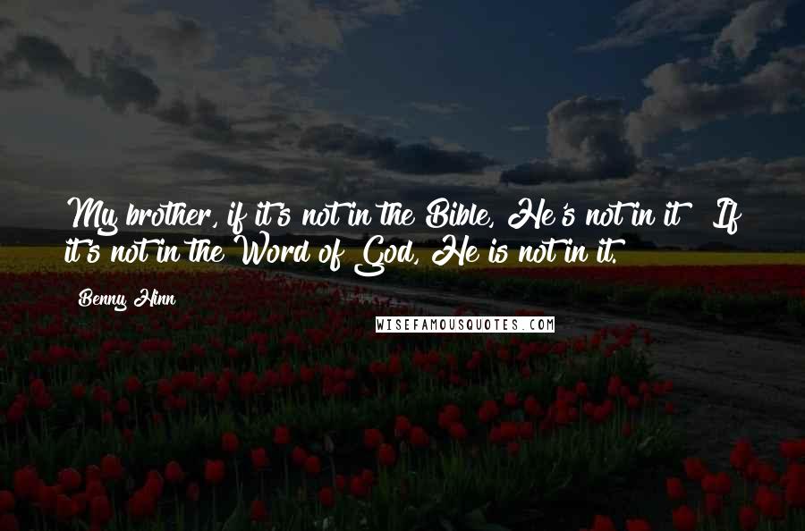 Benny Hinn Quotes: My brother, if it's not in the Bible, He's not in it!! If it's not in the Word of God, He is not in it.