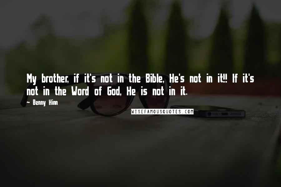 Benny Hinn Quotes: My brother, if it's not in the Bible, He's not in it!! If it's not in the Word of God, He is not in it.