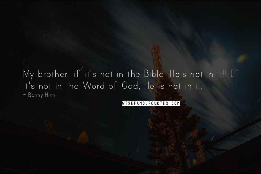 Benny Hinn Quotes: My brother, if it's not in the Bible, He's not in it!! If it's not in the Word of God, He is not in it.