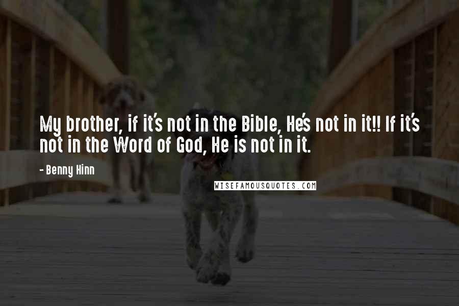 Benny Hinn Quotes: My brother, if it's not in the Bible, He's not in it!! If it's not in the Word of God, He is not in it.