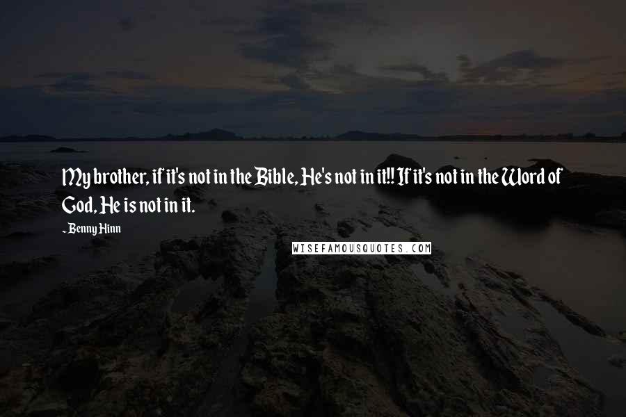 Benny Hinn Quotes: My brother, if it's not in the Bible, He's not in it!! If it's not in the Word of God, He is not in it.