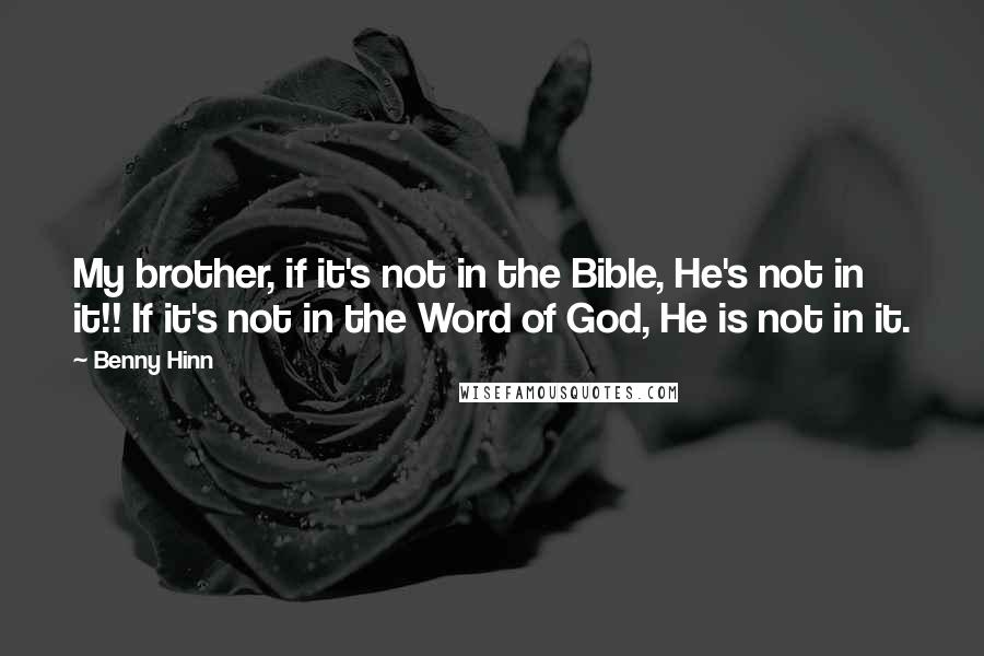 Benny Hinn Quotes: My brother, if it's not in the Bible, He's not in it!! If it's not in the Word of God, He is not in it.