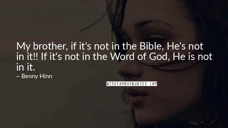 Benny Hinn Quotes: My brother, if it's not in the Bible, He's not in it!! If it's not in the Word of God, He is not in it.