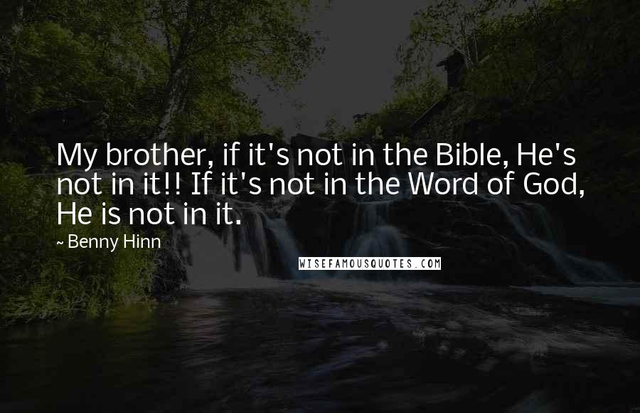 Benny Hinn Quotes: My brother, if it's not in the Bible, He's not in it!! If it's not in the Word of God, He is not in it.