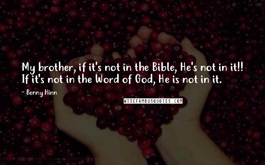 Benny Hinn Quotes: My brother, if it's not in the Bible, He's not in it!! If it's not in the Word of God, He is not in it.