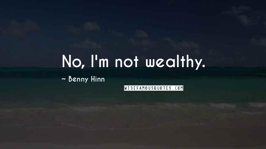 Benny Hinn Quotes: No, I'm not wealthy.