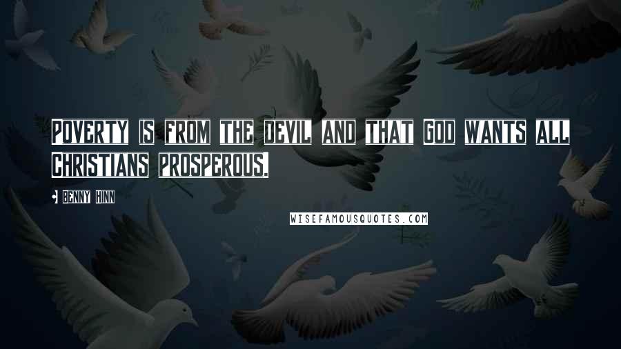 Benny Hinn Quotes: Poverty is from the devil and that God wants all Christians prosperous.