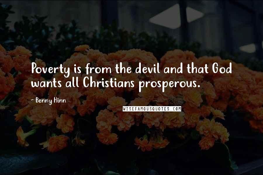 Benny Hinn Quotes: Poverty is from the devil and that God wants all Christians prosperous.