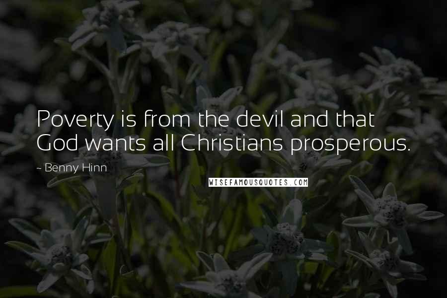 Benny Hinn Quotes: Poverty is from the devil and that God wants all Christians prosperous.