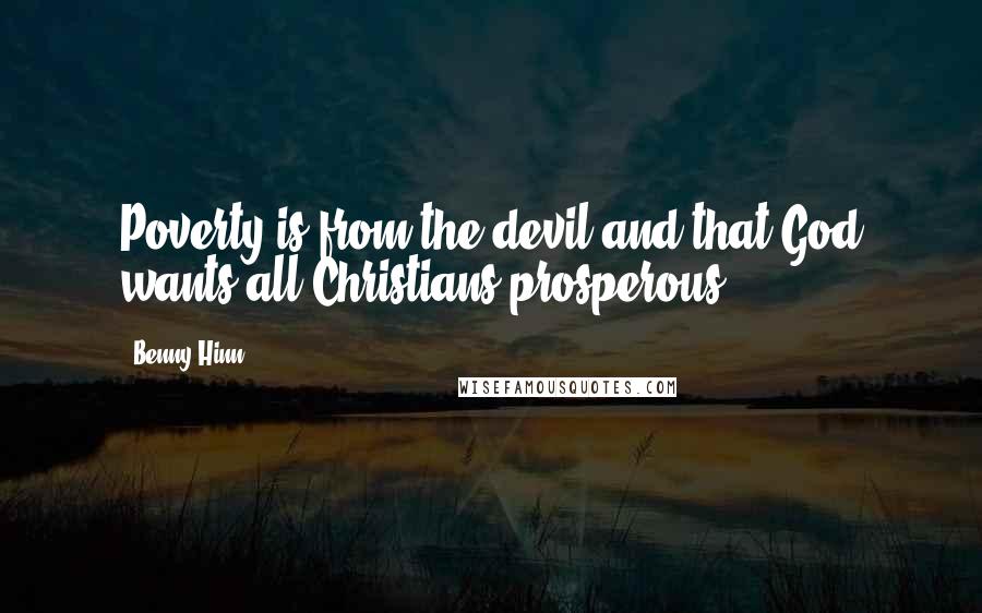 Benny Hinn Quotes: Poverty is from the devil and that God wants all Christians prosperous.