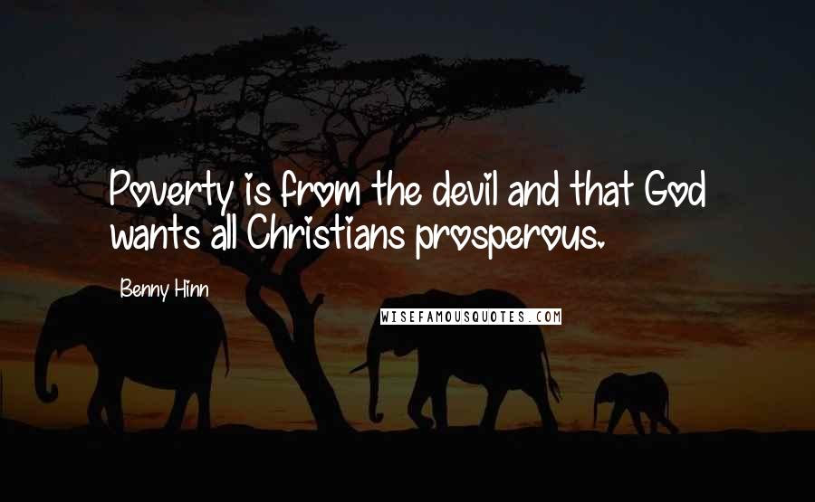 Benny Hinn Quotes: Poverty is from the devil and that God wants all Christians prosperous.