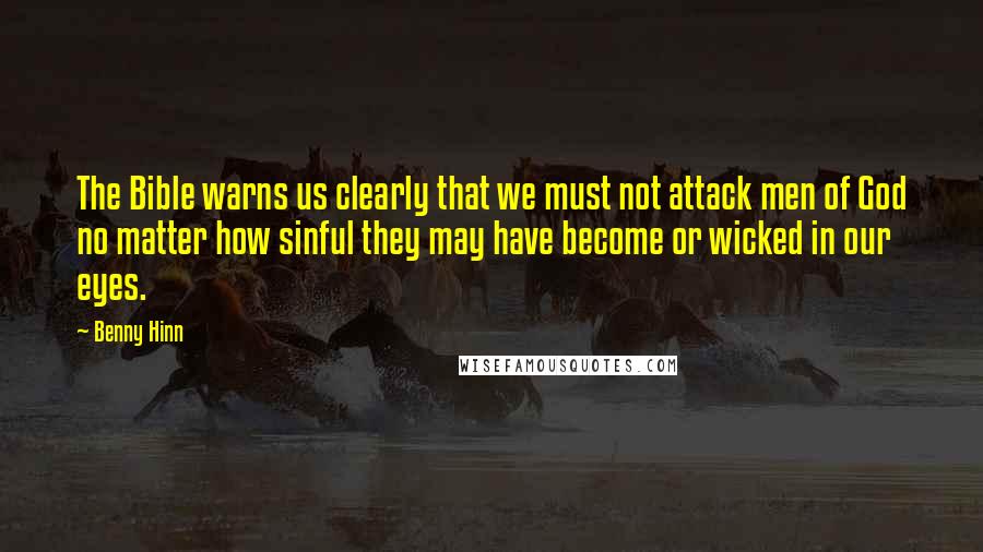 Benny Hinn Quotes: The Bible warns us clearly that we must not attack men of God no matter how sinful they may have become or wicked in our eyes.