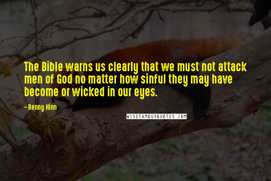 Benny Hinn Quotes: The Bible warns us clearly that we must not attack men of God no matter how sinful they may have become or wicked in our eyes.