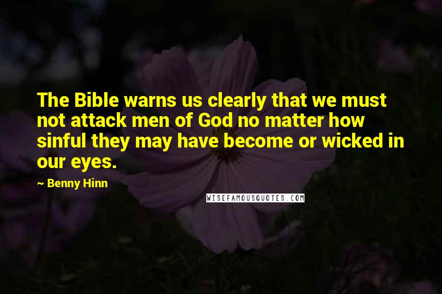 Benny Hinn Quotes: The Bible warns us clearly that we must not attack men of God no matter how sinful they may have become or wicked in our eyes.