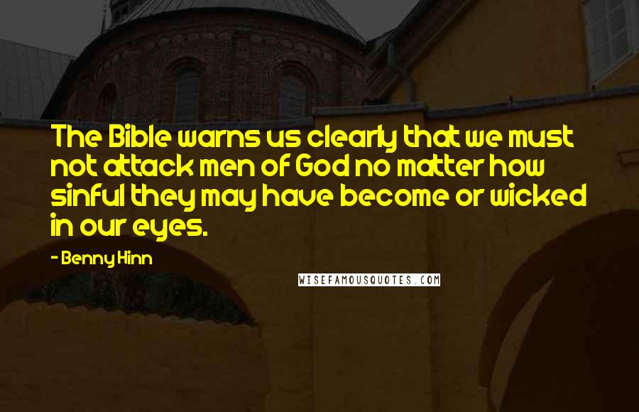 Benny Hinn Quotes: The Bible warns us clearly that we must not attack men of God no matter how sinful they may have become or wicked in our eyes.