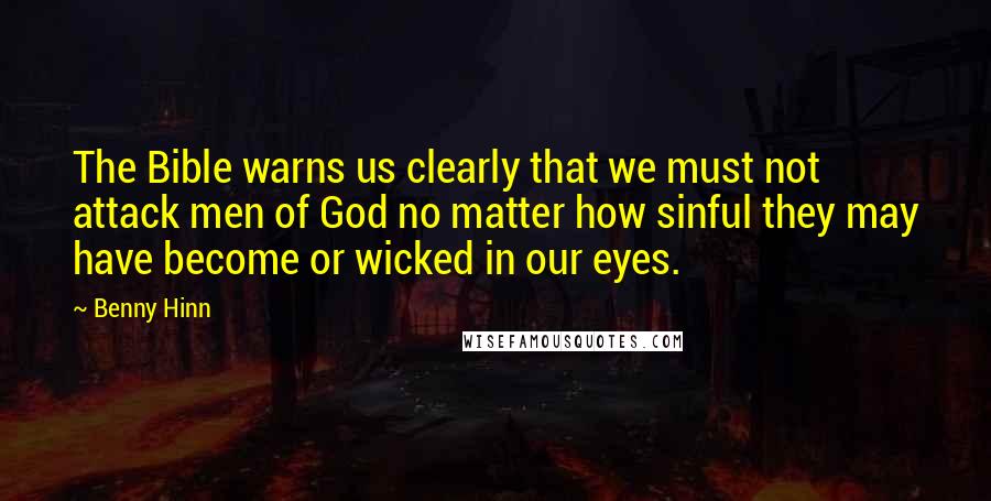 Benny Hinn Quotes: The Bible warns us clearly that we must not attack men of God no matter how sinful they may have become or wicked in our eyes.