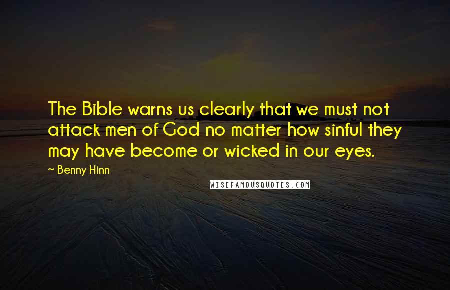 Benny Hinn Quotes: The Bible warns us clearly that we must not attack men of God no matter how sinful they may have become or wicked in our eyes.