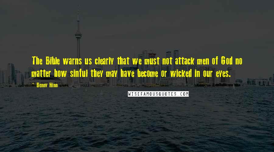 Benny Hinn Quotes: The Bible warns us clearly that we must not attack men of God no matter how sinful they may have become or wicked in our eyes.