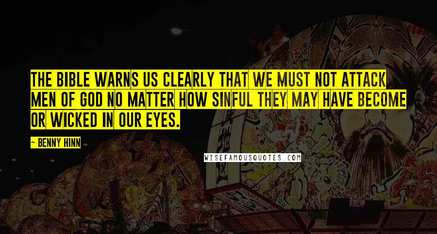 Benny Hinn Quotes: The Bible warns us clearly that we must not attack men of God no matter how sinful they may have become or wicked in our eyes.