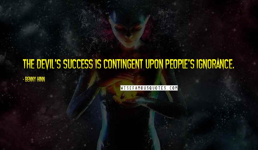 Benny Hinn Quotes: The Devil's success is contingent upon people's ignorance.