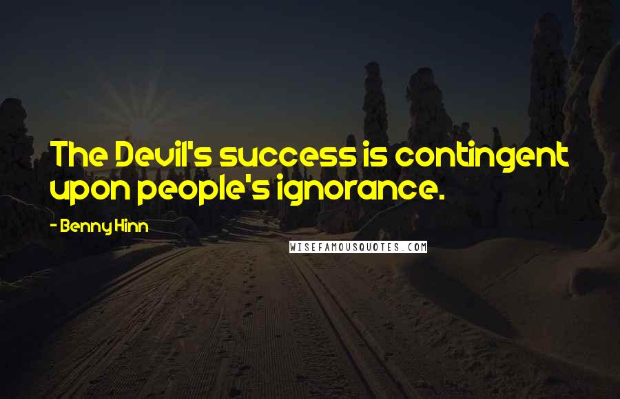 Benny Hinn Quotes: The Devil's success is contingent upon people's ignorance.