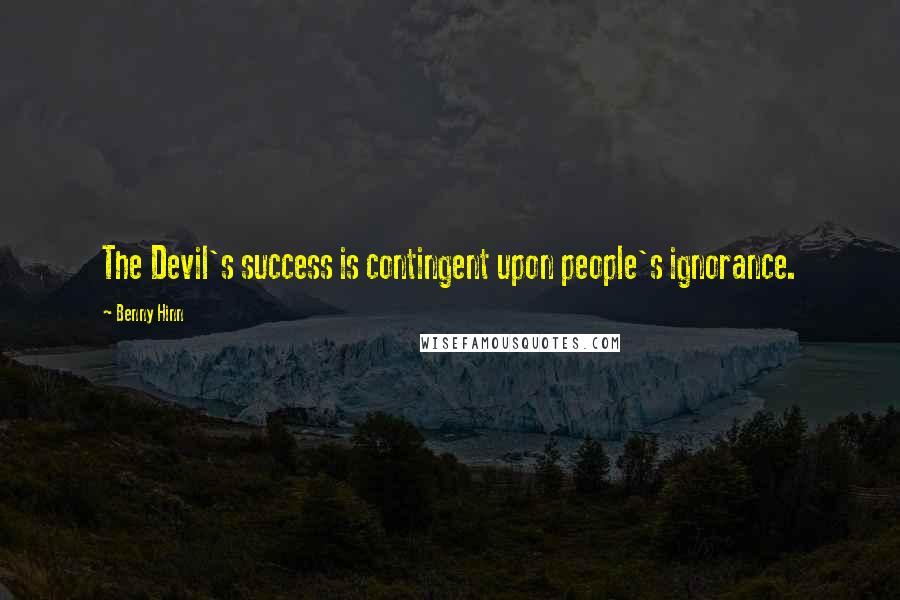 Benny Hinn Quotes: The Devil's success is contingent upon people's ignorance.