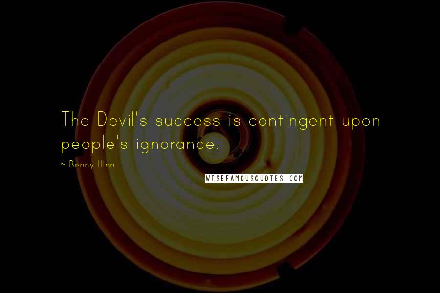 Benny Hinn Quotes: The Devil's success is contingent upon people's ignorance.