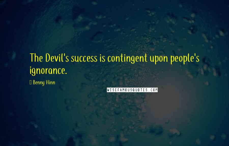 Benny Hinn Quotes: The Devil's success is contingent upon people's ignorance.