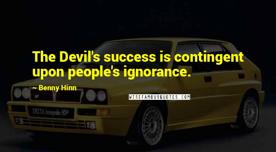 Benny Hinn Quotes: The Devil's success is contingent upon people's ignorance.