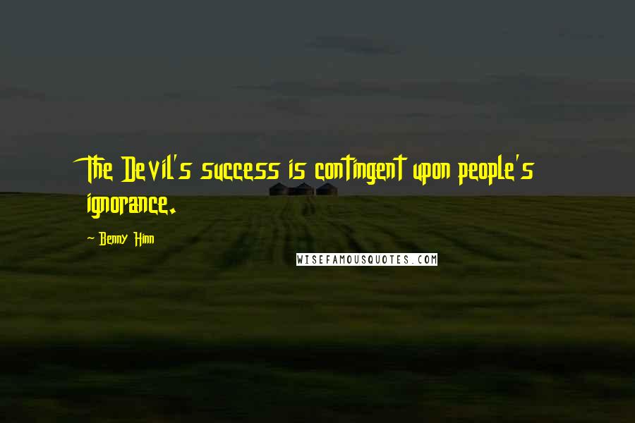 Benny Hinn Quotes: The Devil's success is contingent upon people's ignorance.