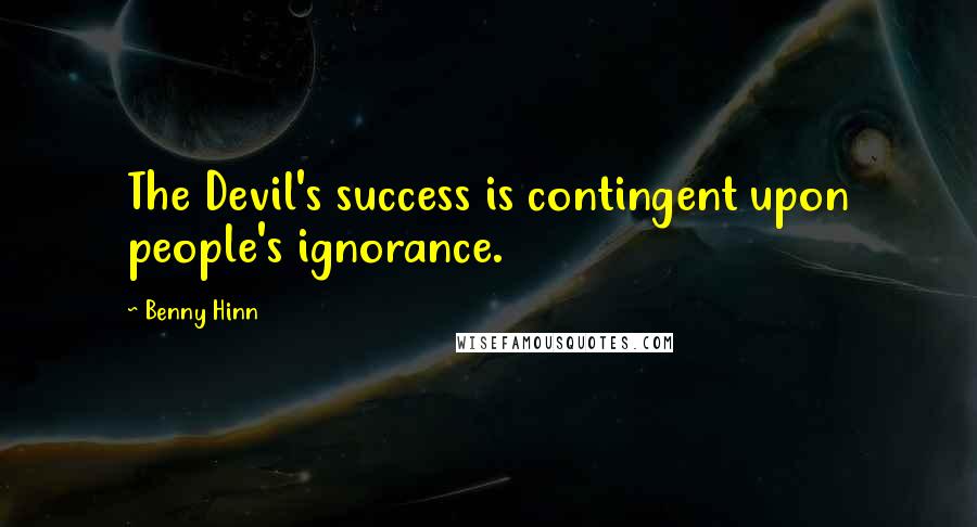 Benny Hinn Quotes: The Devil's success is contingent upon people's ignorance.