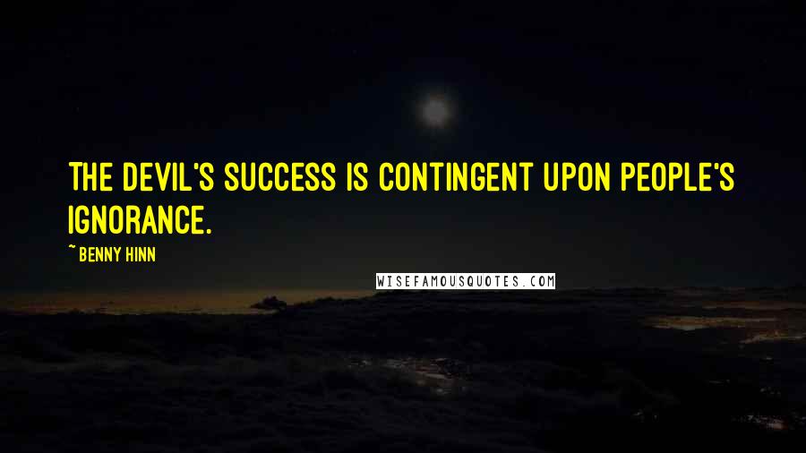 Benny Hinn Quotes: The Devil's success is contingent upon people's ignorance.