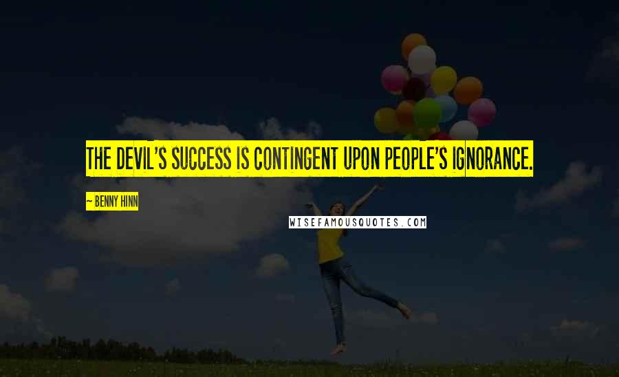 Benny Hinn Quotes: The Devil's success is contingent upon people's ignorance.