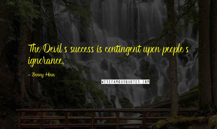 Benny Hinn Quotes: The Devil's success is contingent upon people's ignorance.
