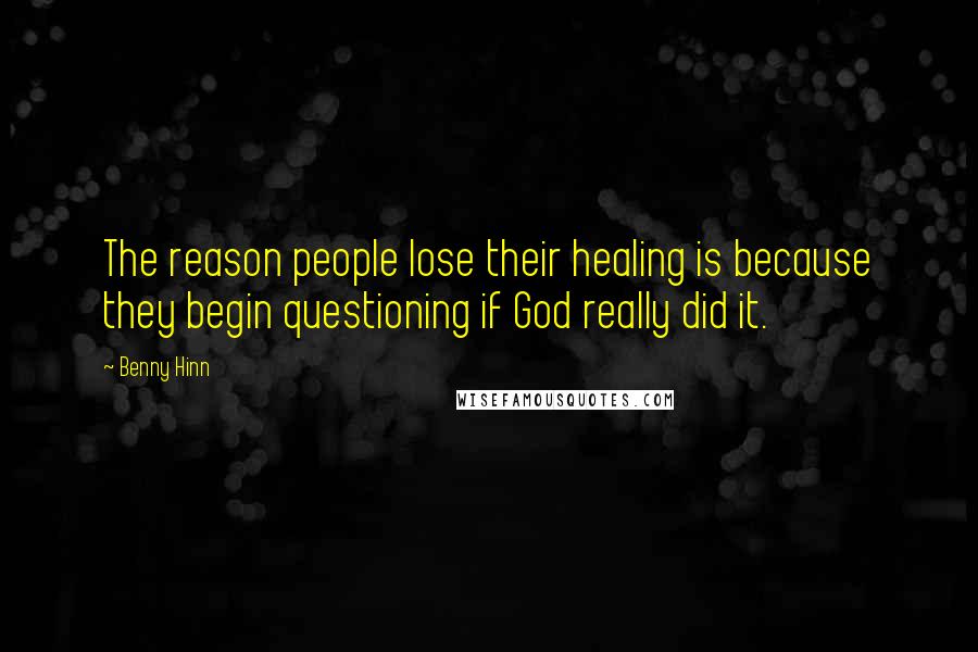 Benny Hinn Quotes: The reason people lose their healing is because they begin questioning if God really did it.