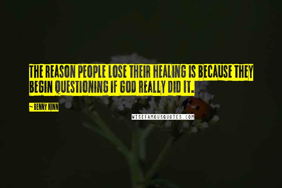 Benny Hinn Quotes: The reason people lose their healing is because they begin questioning if God really did it.