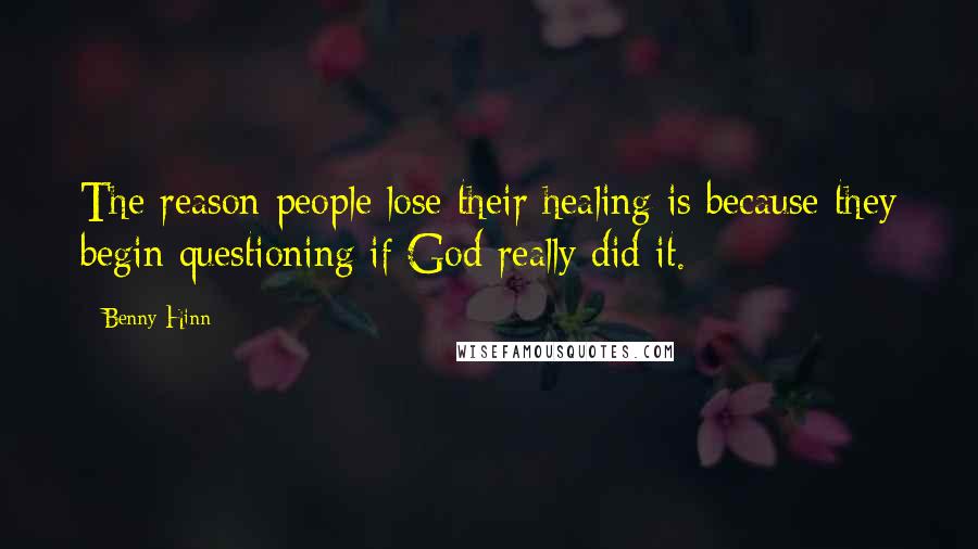 Benny Hinn Quotes: The reason people lose their healing is because they begin questioning if God really did it.