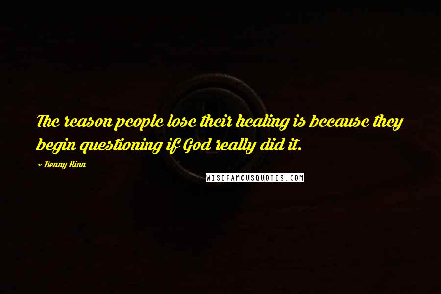 Benny Hinn Quotes: The reason people lose their healing is because they begin questioning if God really did it.