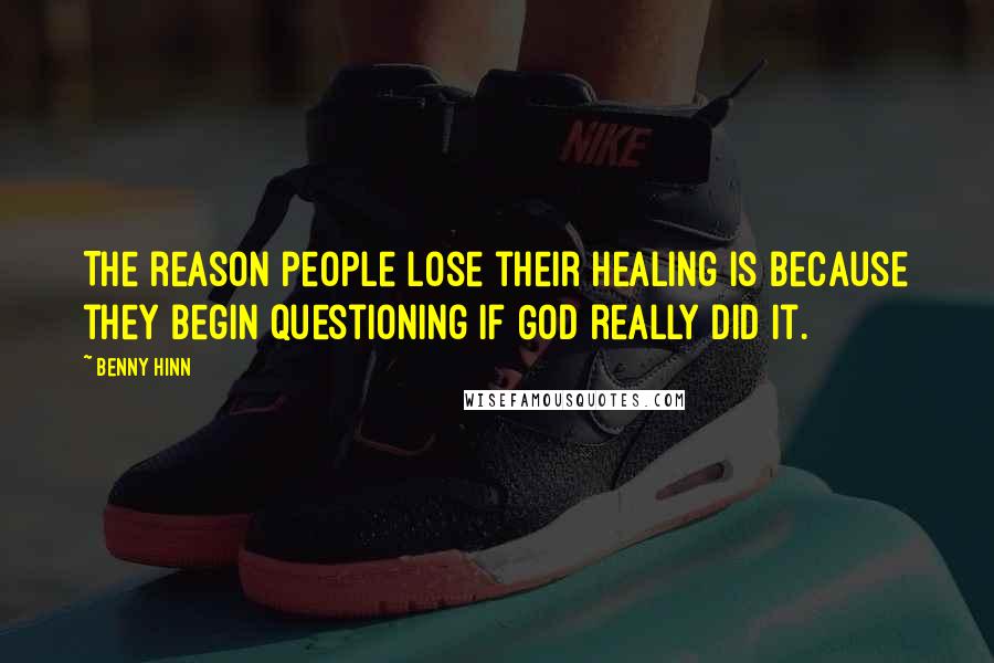 Benny Hinn Quotes: The reason people lose their healing is because they begin questioning if God really did it.