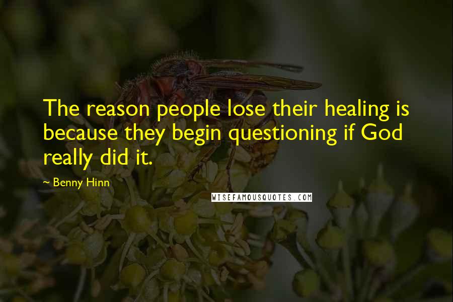 Benny Hinn Quotes: The reason people lose their healing is because they begin questioning if God really did it.