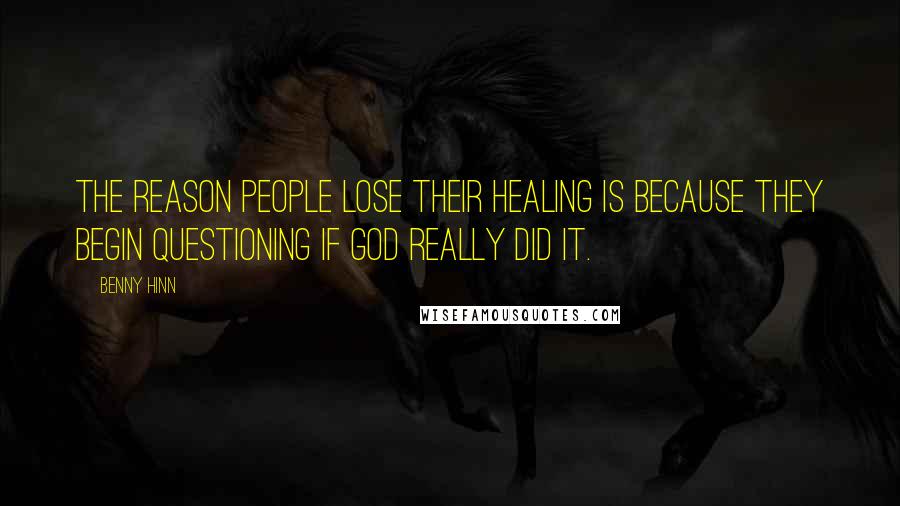 Benny Hinn Quotes: The reason people lose their healing is because they begin questioning if God really did it.