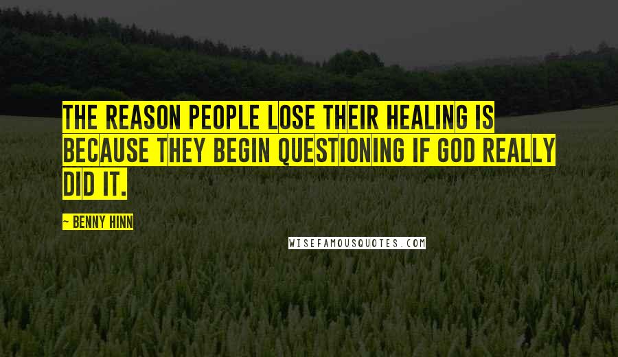 Benny Hinn Quotes: The reason people lose their healing is because they begin questioning if God really did it.