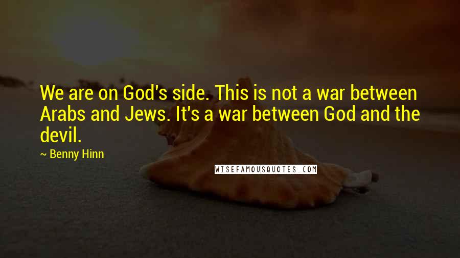 Benny Hinn Quotes: We are on God's side. This is not a war between Arabs and Jews. It's a war between God and the devil.