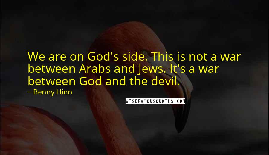 Benny Hinn Quotes: We are on God's side. This is not a war between Arabs and Jews. It's a war between God and the devil.