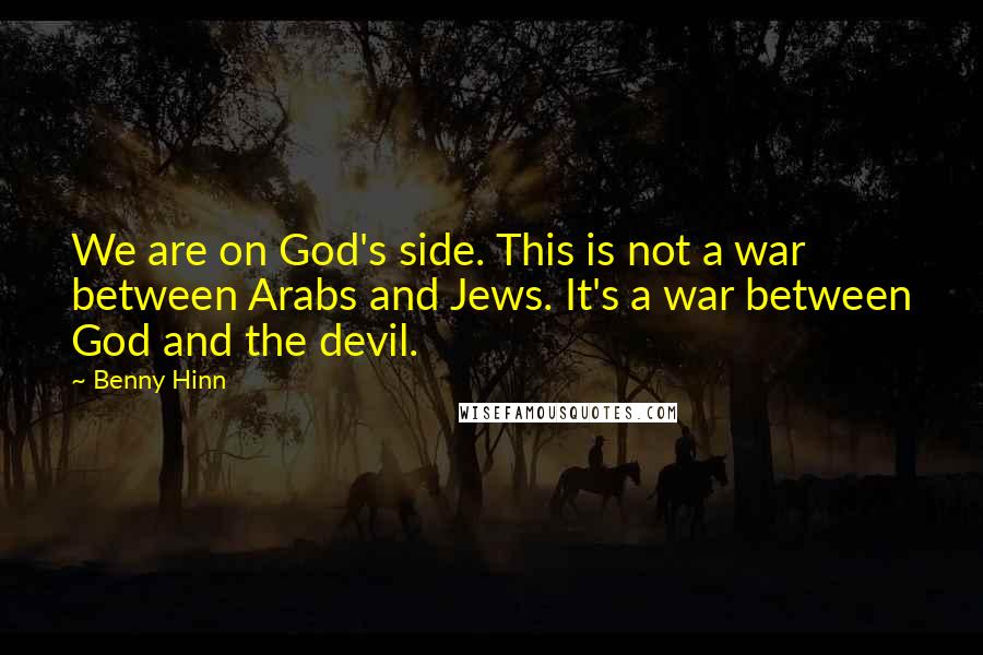 Benny Hinn Quotes: We are on God's side. This is not a war between Arabs and Jews. It's a war between God and the devil.