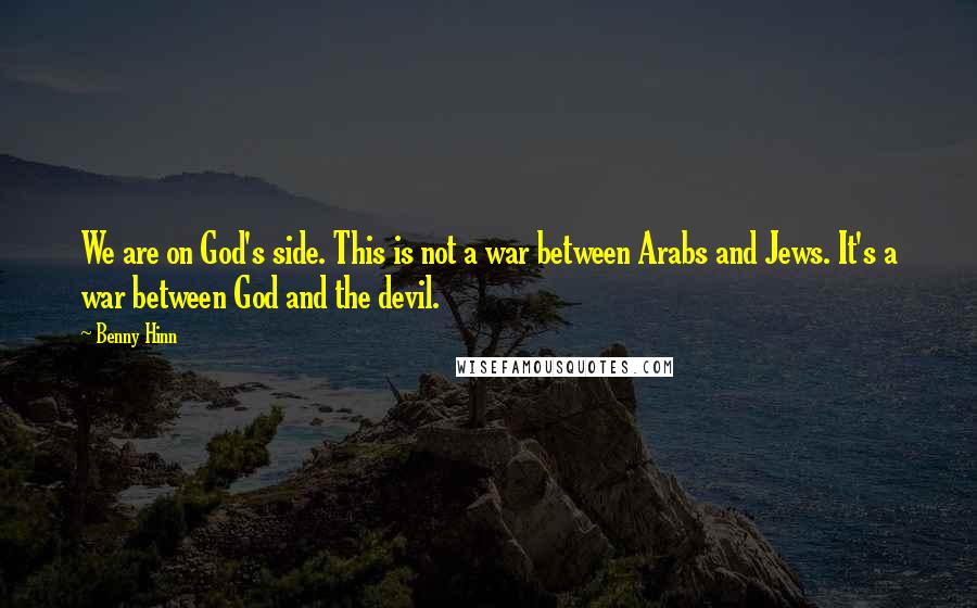 Benny Hinn Quotes: We are on God's side. This is not a war between Arabs and Jews. It's a war between God and the devil.