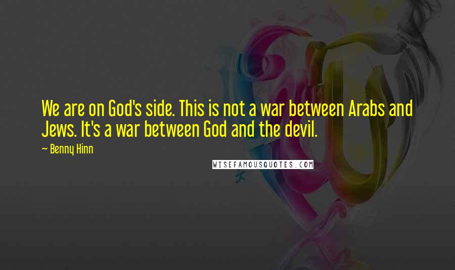 Benny Hinn Quotes: We are on God's side. This is not a war between Arabs and Jews. It's a war between God and the devil.