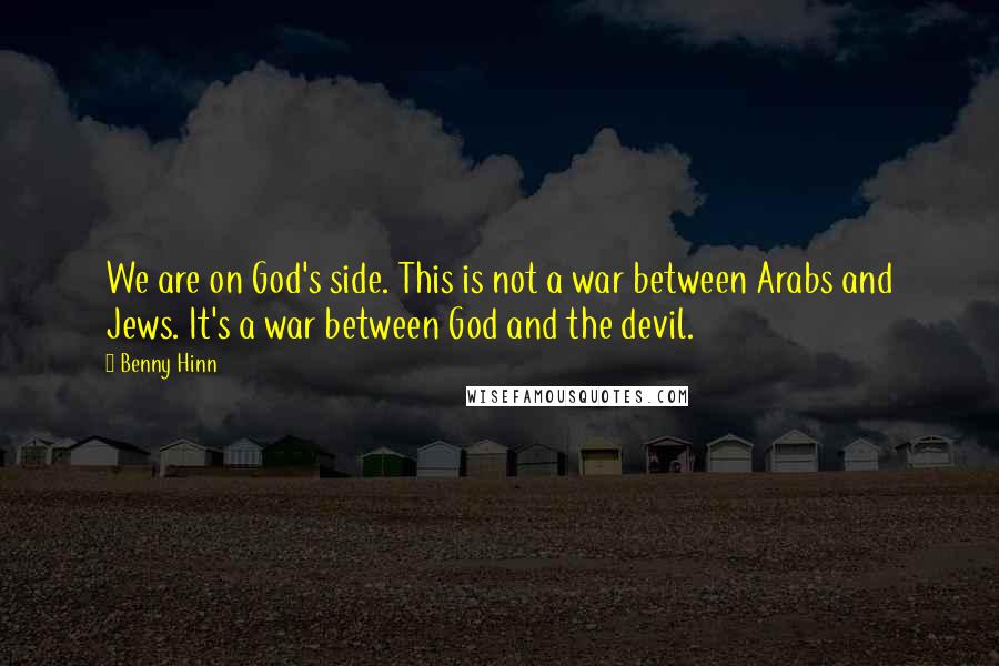 Benny Hinn Quotes: We are on God's side. This is not a war between Arabs and Jews. It's a war between God and the devil.