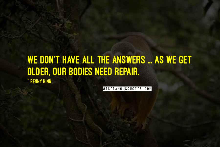 Benny Hinn Quotes: We don't have all the answers ... as we get older, our bodies need repair.